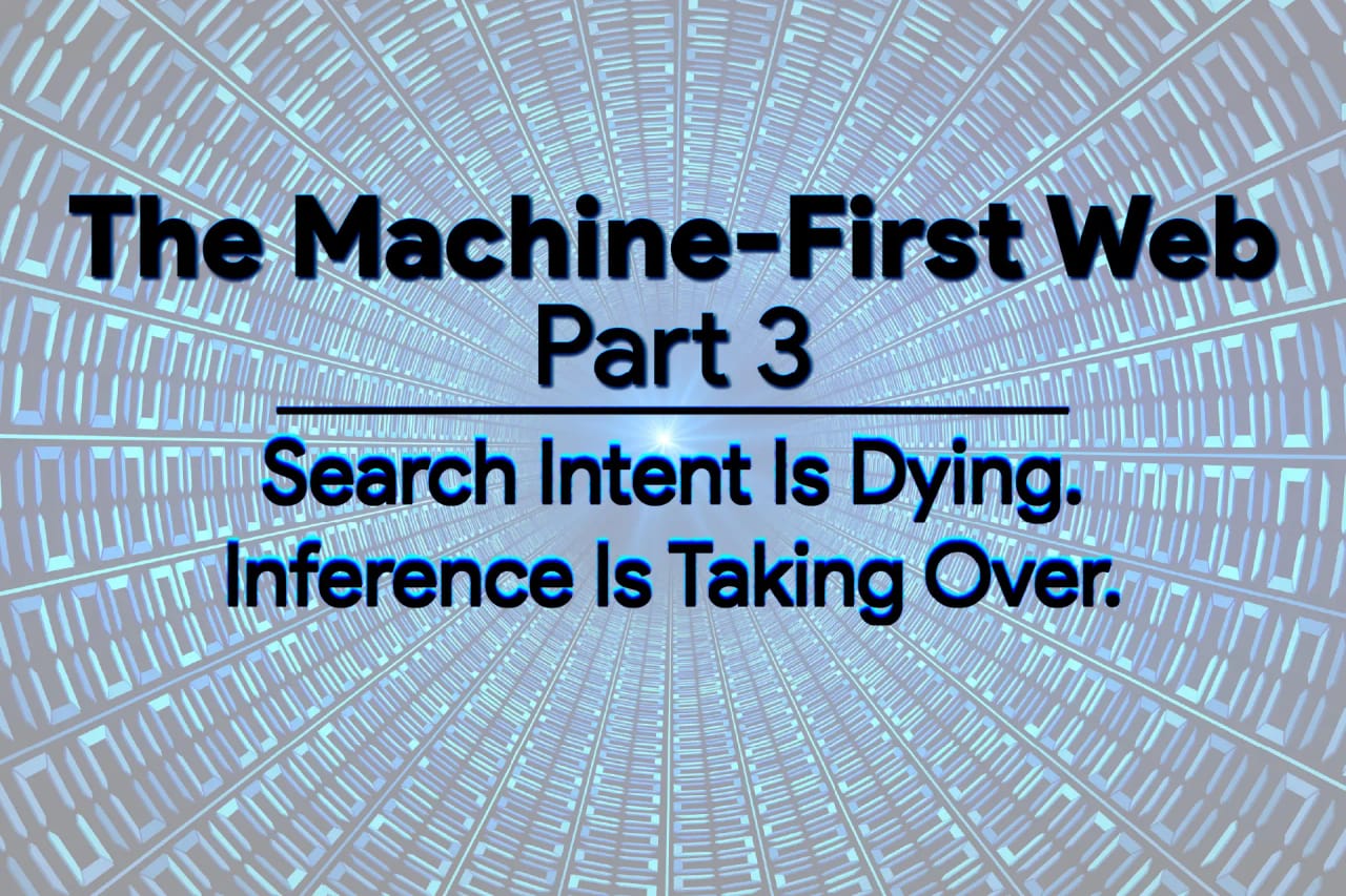 The Machine-First Web: Search Intent Is Dying. Inference Is Taking Over.