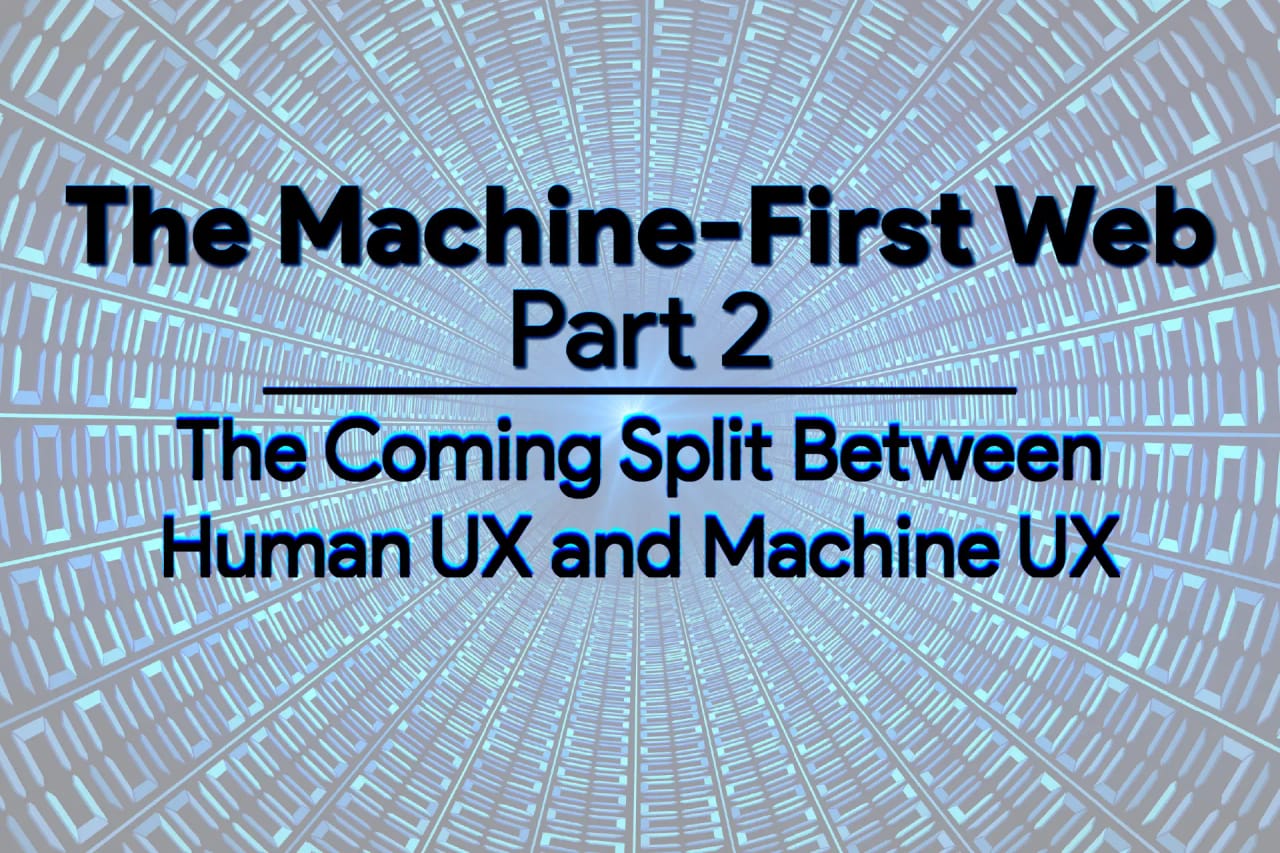 The Machine-First Web: The Coming Split Between Human UX and Machine UX