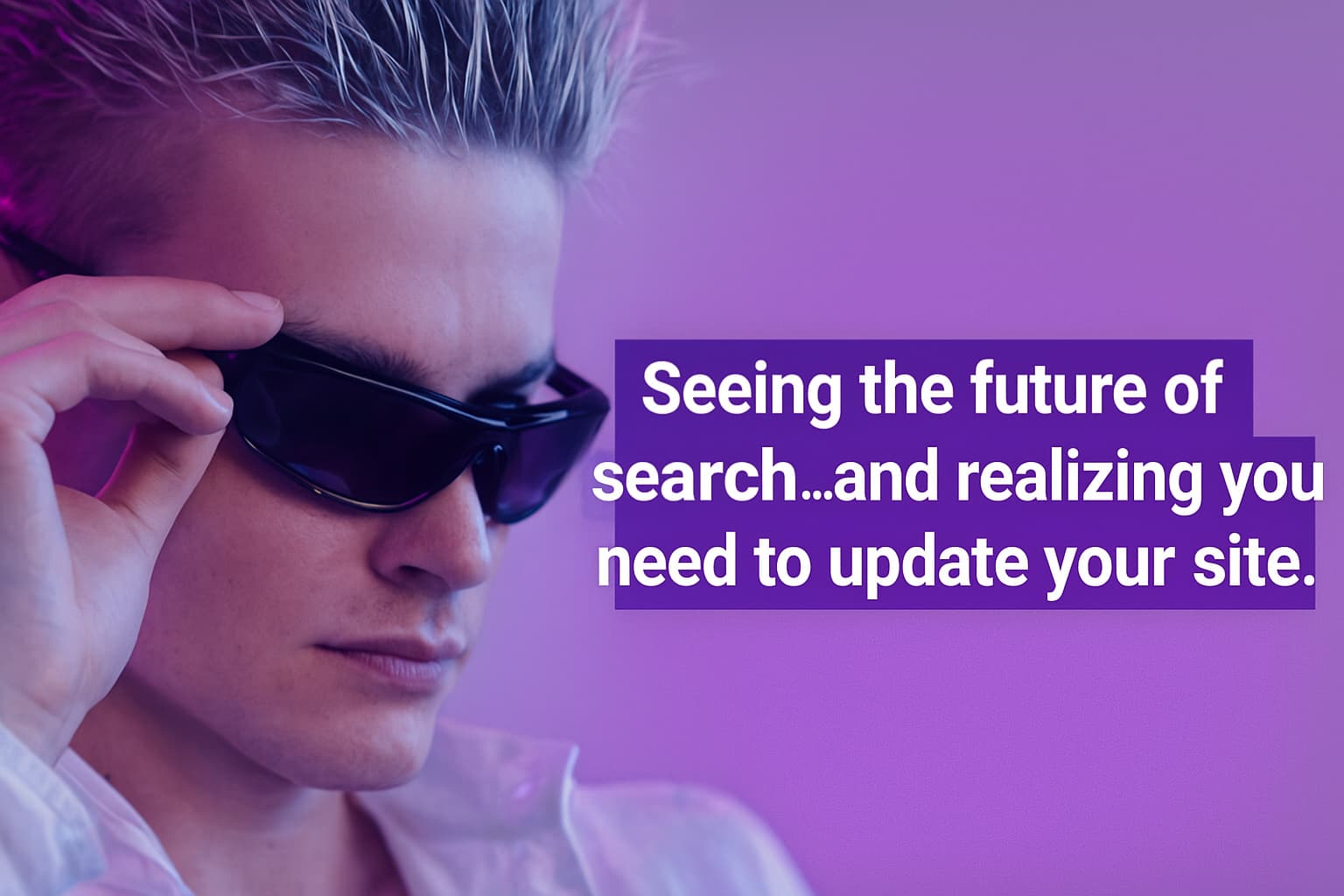 Poster frame of a man in futuristic sunglasses looking down with the caption about seeing the future of search and realizing you need to update your site.